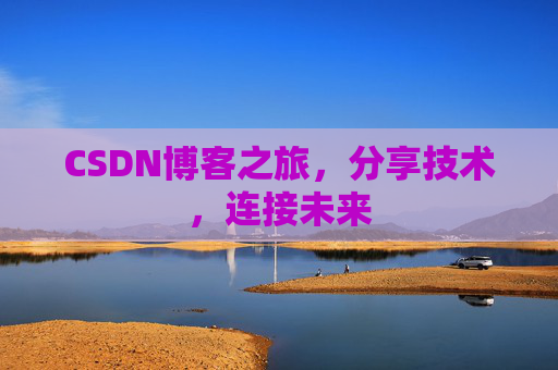 CSDN博客之旅,分享技术,连接未来
